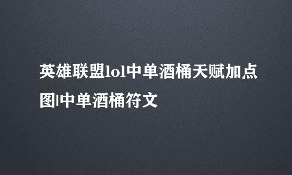 英雄联盟lol中单酒桶天赋加点图|中单酒桶符文