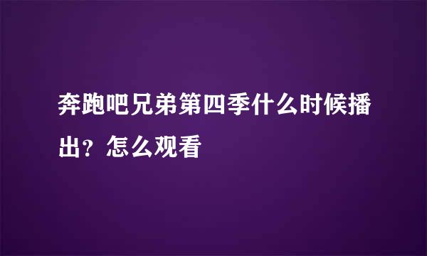 奔跑吧兄弟第四季什么时候播出？怎么观看