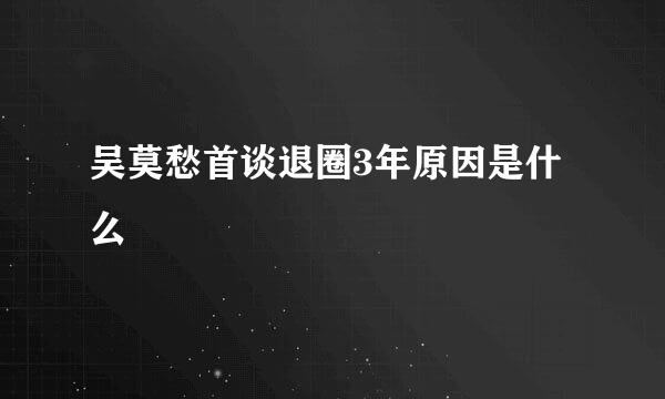 吴莫愁首谈退圈3年原因是什么