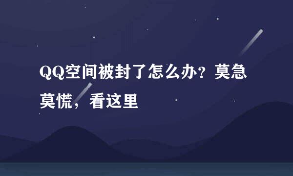 QQ空间被封了怎么办？莫急莫慌，看这里