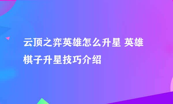 云顶之弈英雄怎么升星 英雄棋子升星技巧介绍