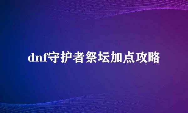 dnf守护者祭坛加点攻略