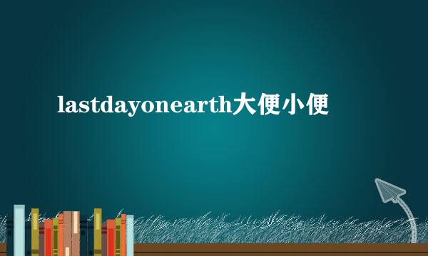 lastdayonearth大便小便