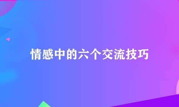 情感中的六个交流技巧