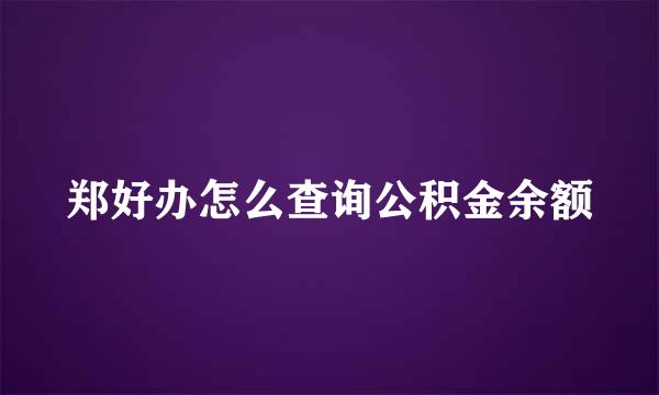 郑好办怎么查询公积金余额