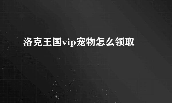 洛克王国vip宠物怎么领取