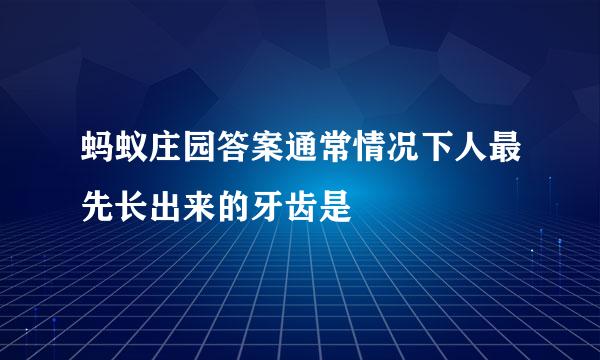 蚂蚁庄园答案通常情况下人最先长出来的牙齿是