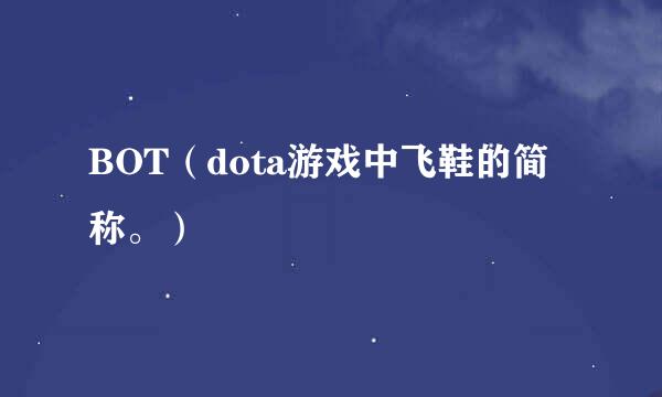 BOT（dota游戏中飞鞋的简称。）