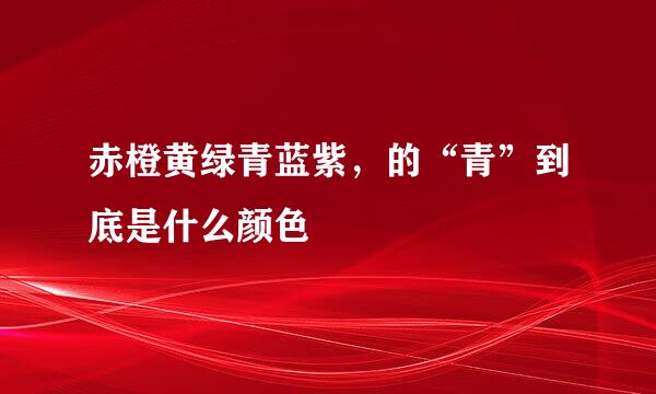 赤橙黄绿青蓝紫，的“青”到底是什么颜色