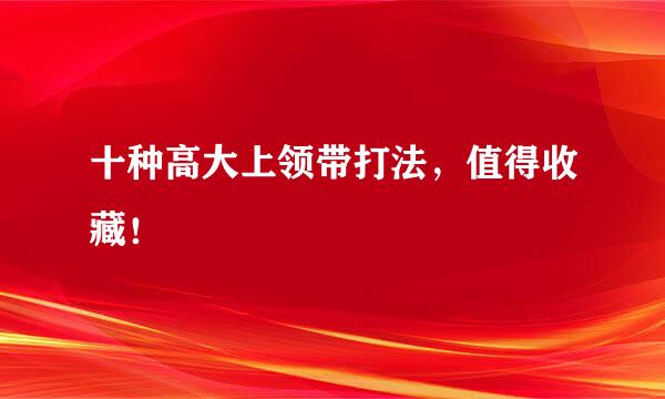 十种高大上领带打法，值得收藏！