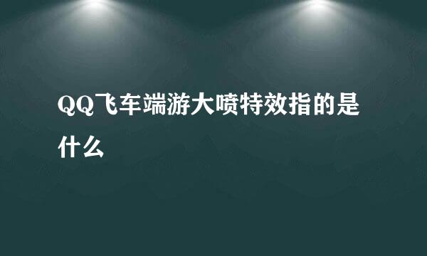 QQ飞车端游大喷特效指的是什么