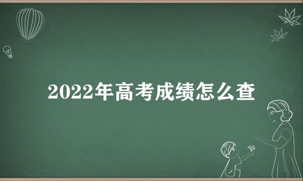 2022年高考成绩怎么查