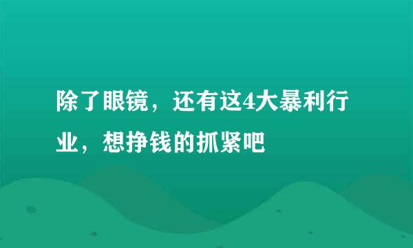 除了眼镜，还有这4大暴利行业，想挣钱的抓紧吧