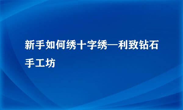 新手如何绣十字绣—利致钻石手工坊