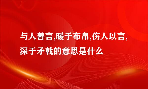 与人善言,暖于布帛,伤人以言,深于矛戟的意思是什么