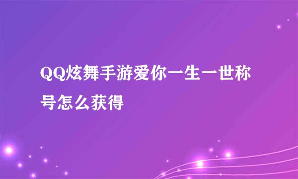 QQ炫舞手游爱你一生一世称号怎么获得