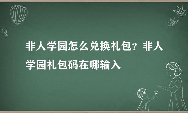 非人学园怎么兑换礼包？非人学园礼包码在哪输入