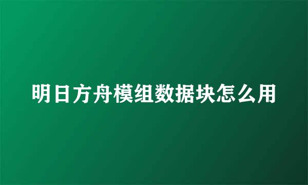 明日方舟模组数据块怎么用