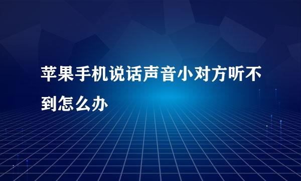 苹果手机说话声音小对方听不到怎么办