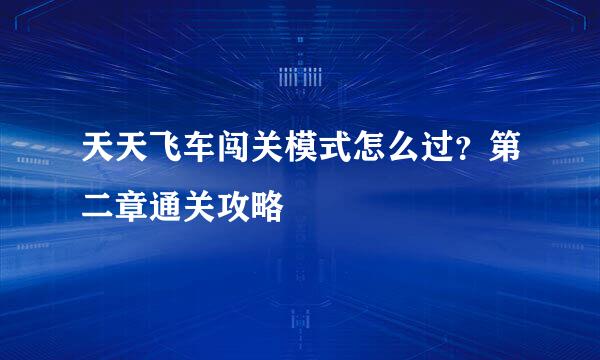 天天飞车闯关模式怎么过？第二章通关攻略