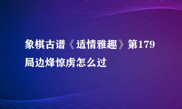 象棋古谱《适情雅趣》第179局边烽惊虏怎么过