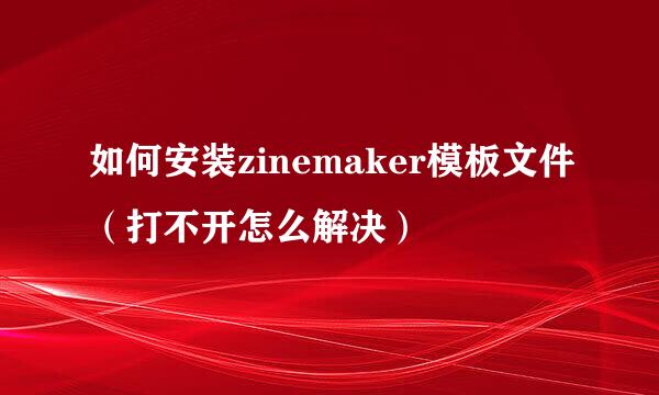 如何安装zinemaker模板文件（打不开怎么解决）