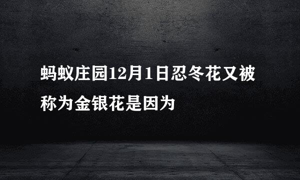 蚂蚁庄园12月1日忍冬花又被称为金银花是因为