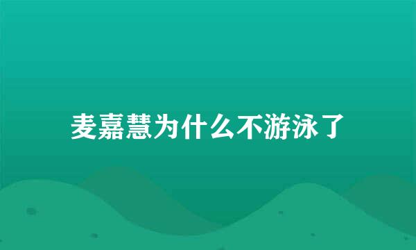 麦嘉慧为什么不游泳了