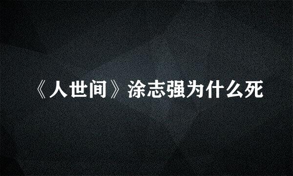 《人世间》涂志强为什么死