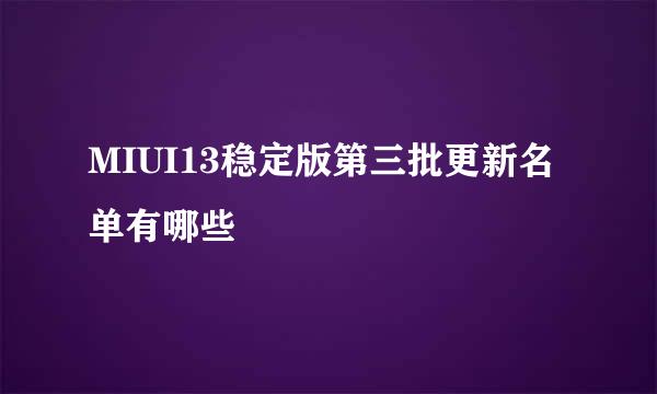 MIUI13稳定版第三批更新名单有哪些