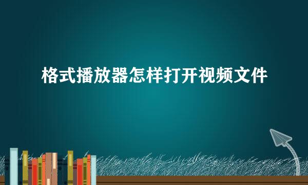 格式播放器怎样打开视频文件