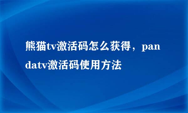 熊猫tv激活码怎么获得，pandatv激活码使用方法