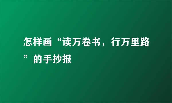 怎样画“读万卷书，行万里路”的手抄报