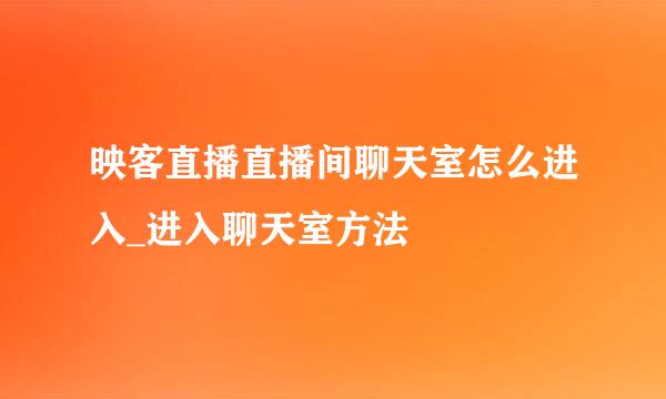 映客直播直播间聊天室怎么进入_进入聊天室方法