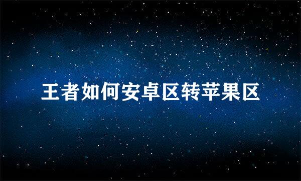 王者如何安卓区转苹果区