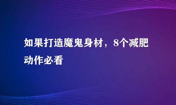 如果打造魔鬼身材，8个减肥动作必看