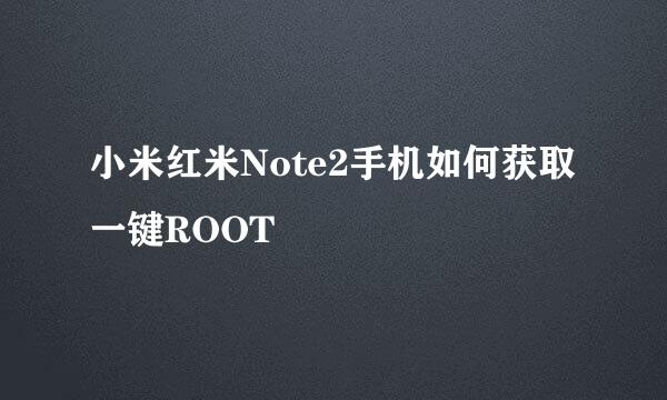 小米红米Note2手机如何获取一键ROOT