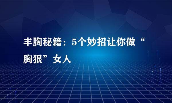 丰胸秘籍：5个妙招让你做“胸狠”女人