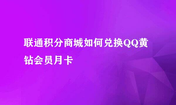 联通积分商城如何兑换QQ黄钻会员月卡