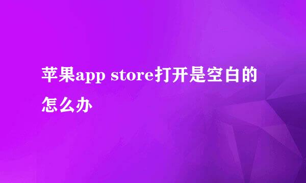 苹果app store打开是空白的怎么办