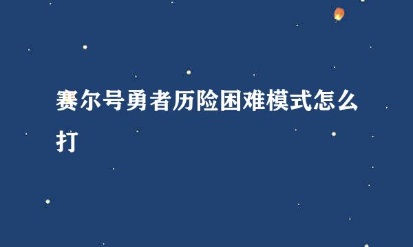 赛尔号勇者历险困难模式怎么打