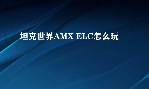 坦克世界AMX ELC怎么玩