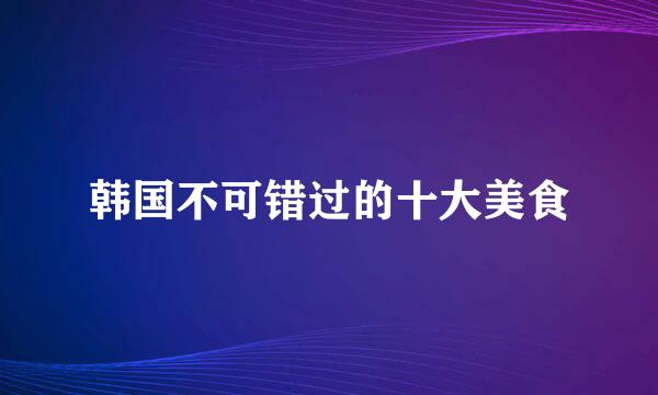 韩国不可错过的十大美食