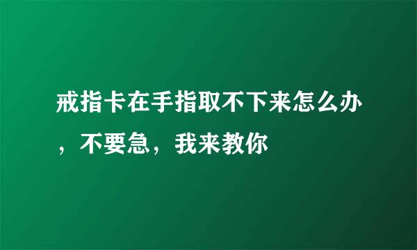 戒指卡在手指取不下来怎么办，不要急，我来教你