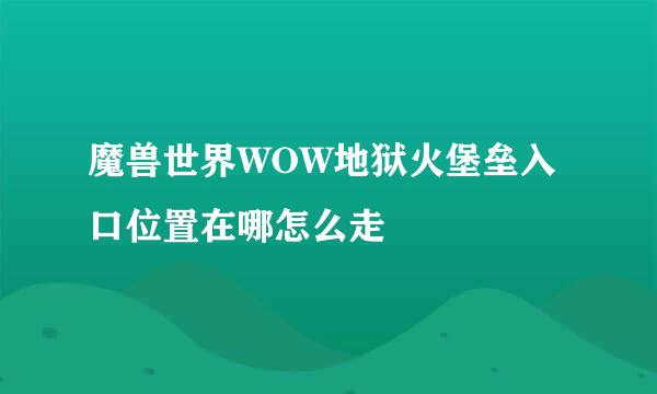 魔兽世界WOW地狱火堡垒入口位置在哪怎么走