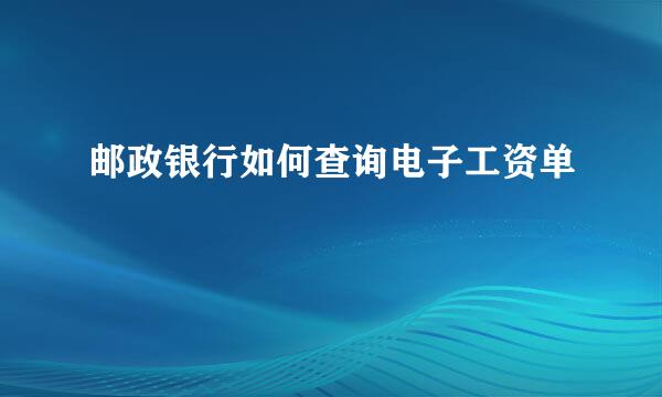 邮政银行如何查询电子工资单