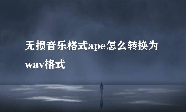 无损音乐格式ape怎么转换为wav格式