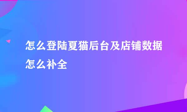 怎么登陆夏猫后台及店铺数据怎么补全