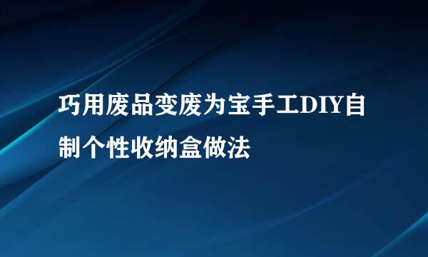 巧用废品变废为宝手工DIY自制个性收纳盒做法