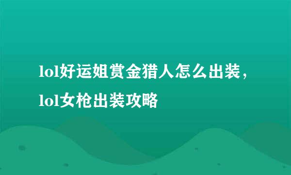 lol好运姐赏金猎人怎么出装，lol女枪出装攻略